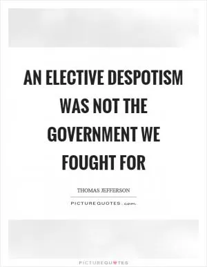 An elective despotism was not the government we fought for Picture Quote #1