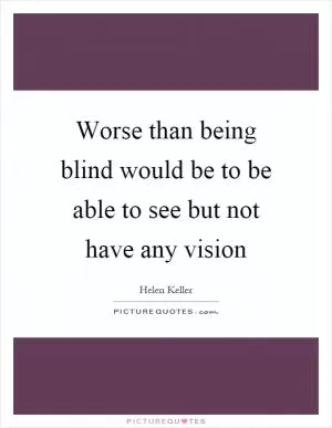 Worse than being blind would be to be able to see but not have any vision Picture Quote #1