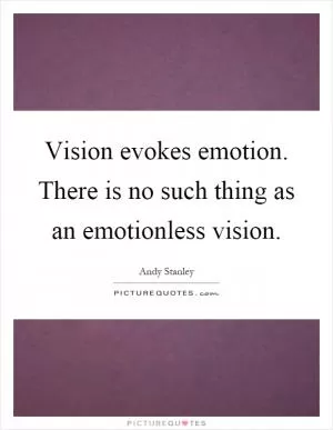 Vision evokes emotion. There is no such thing as an emotionless vision Picture Quote #1
