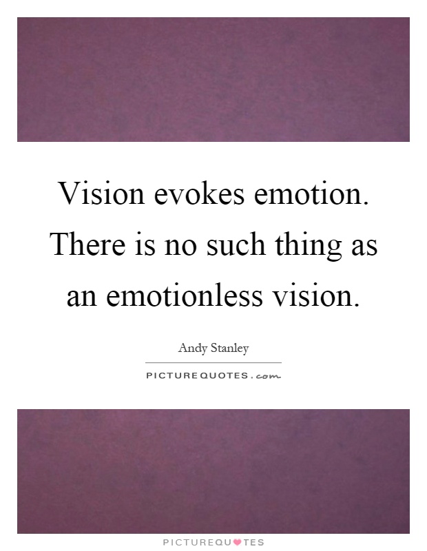 Vision evokes emotion. There is no such thing as an emotionless vision Picture Quote #1