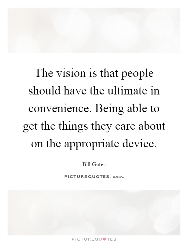 The vision is that people should have the ultimate in convenience. Being able to get the things they care about on the appropriate device Picture Quote #1