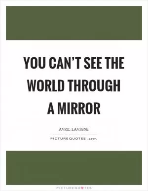 You can’t see the world through a mirror Picture Quote #1