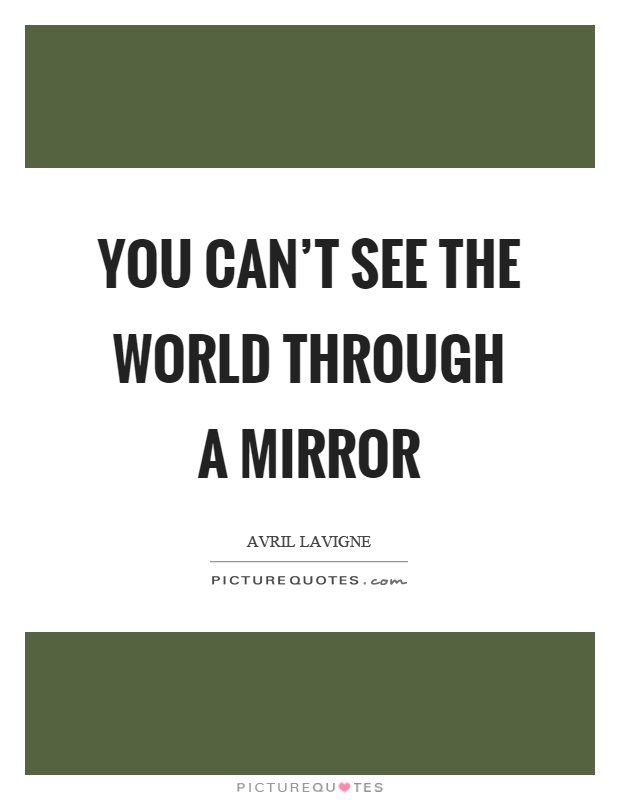 You can't see the world through a mirror Picture Quote #1