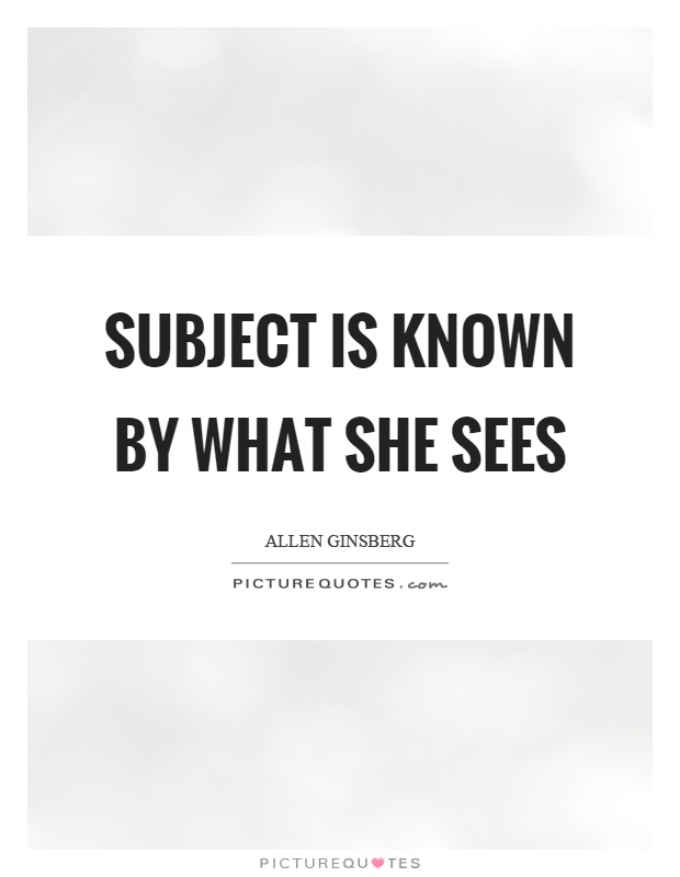 Subject is known by what she sees Picture Quote #1