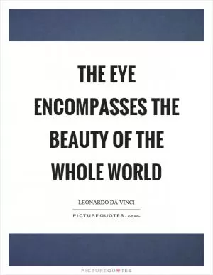 The eye encompasses the beauty of the whole world Picture Quote #1