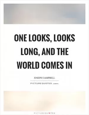 One looks, looks long, and the world comes in Picture Quote #1