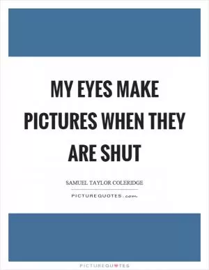 My eyes make pictures when they are shut Picture Quote #1