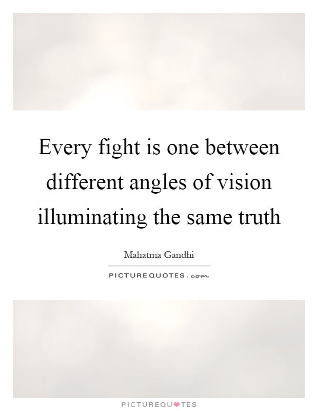 Every fight is one between different angles of vision illuminating the same truth Picture Quote #1