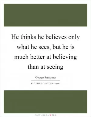 He thinks he believes only what he sees, but he is much better at believing than at seeing Picture Quote #1