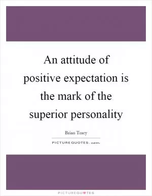 An attitude of positive expectation is the mark of the superior personality Picture Quote #1