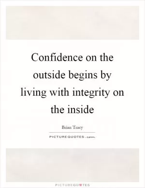 Confidence on the outside begins by living with integrity on the inside Picture Quote #1