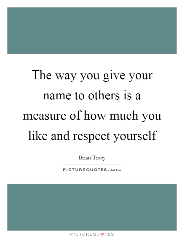 The way you give your name to others is a measure of how much you like and respect yourself Picture Quote #1