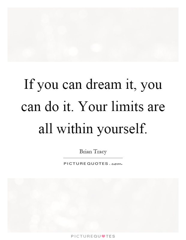 If you can dream it, you can do it. Your limits are all within yourself Picture Quote #1