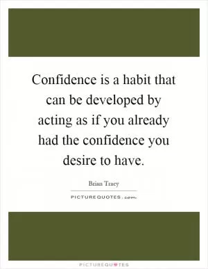 Confidence is a habit that can be developed by acting as if you already had the confidence you desire to have Picture Quote #1