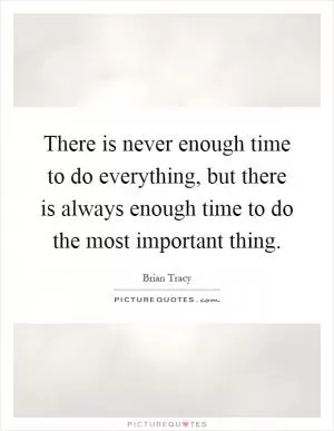 There is never enough time to do everything, but there is always enough time to do the most important thing Picture Quote #1