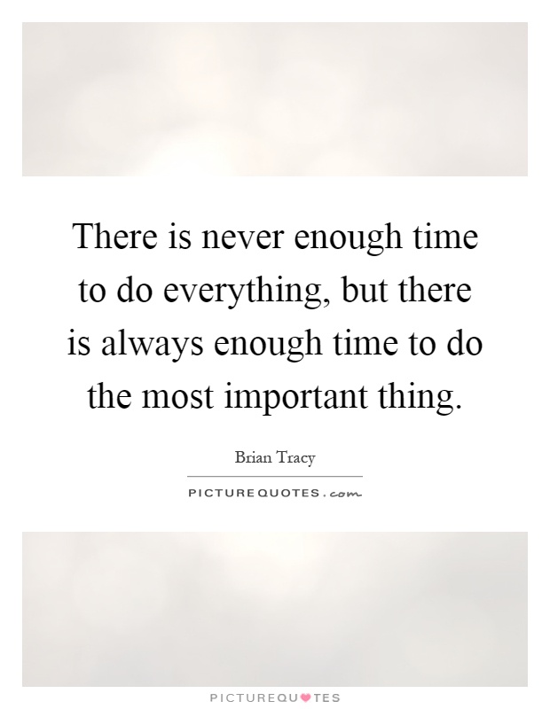 There is never enough time to do everything, but there is always enough time to do the most important thing Picture Quote #1