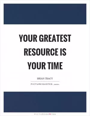 Your greatest resource is your time Picture Quote #1