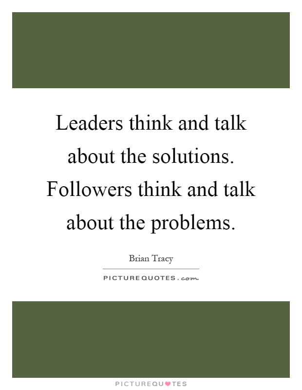 Leaders think and talk about the solutions. Followers think and talk about the problems Picture Quote #1