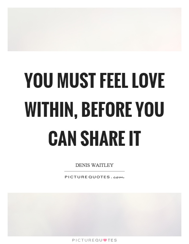 You must feel love within, before you can share it Picture Quote #1