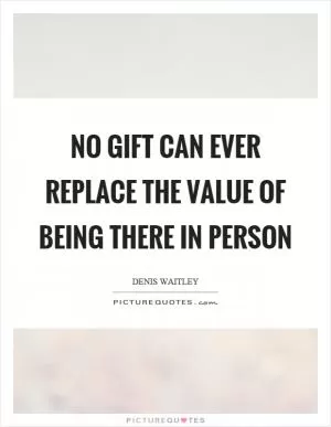 No gift can ever replace the value of being there in person Picture Quote #1