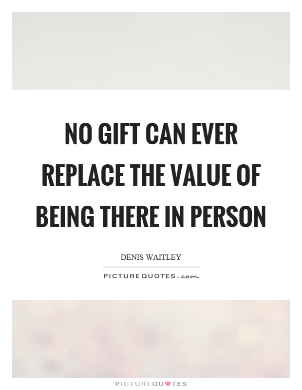 No gift can ever replace the value of being there in person Picture Quote #1
