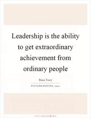 Leadership is the ability to get extraordinary achievement from ordinary people Picture Quote #1