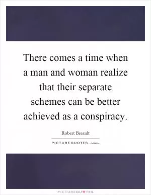 There comes a time when a man and woman realize that their separate schemes can be better achieved as a conspiracy Picture Quote #1