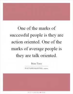 One of the marks of successful people is they are action oriented. One of the marks of average people is they are talk oriented Picture Quote #1
