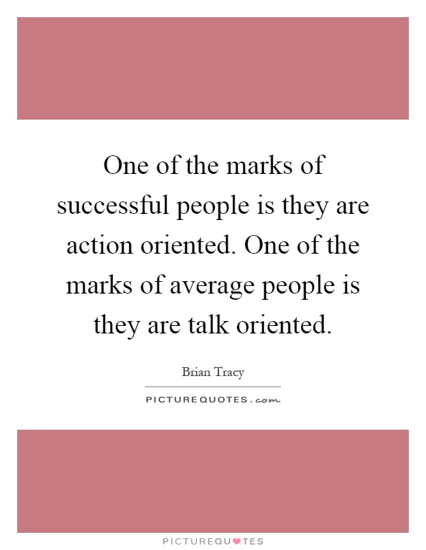One of the marks of successful people is they are action oriented. One of the marks of average people is they are talk oriented Picture Quote #1