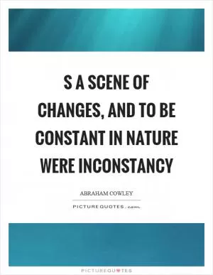 S a scene of changes, and to be constant in Nature were inconstancy Picture Quote #1