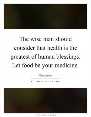The wise man should consider that health is the greatest of human blessings. Let food be your medicine Picture Quote #1