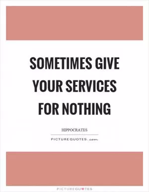 Sometimes give your services for nothing Picture Quote #1