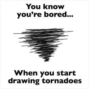 You know you’re bored when you start drawing tornadoes Picture Quote #1