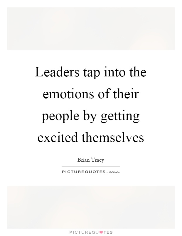 Leaders tap into the emotions of their people by getting excited themselves Picture Quote #1