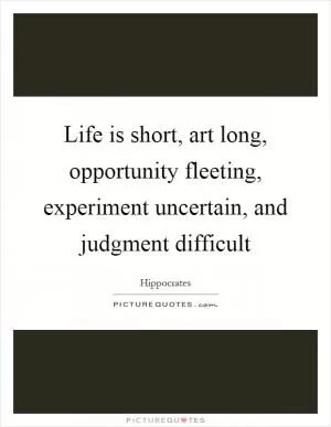Life is short, art long, opportunity fleeting, experiment uncertain, and judgment difficult Picture Quote #1
