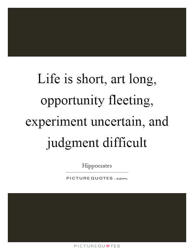 Life is short, art long, opportunity fleeting, experiment uncertain, and judgment difficult Picture Quote #1