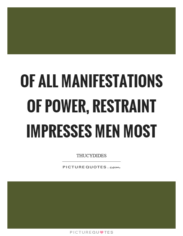 Of all manifestations of power, restraint impresses men most Picture Quote #1
