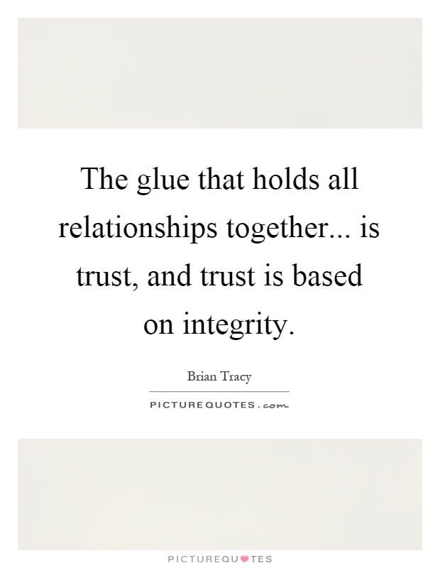 The glue that holds all relationships together... is trust, and trust is based on integrity Picture Quote #1