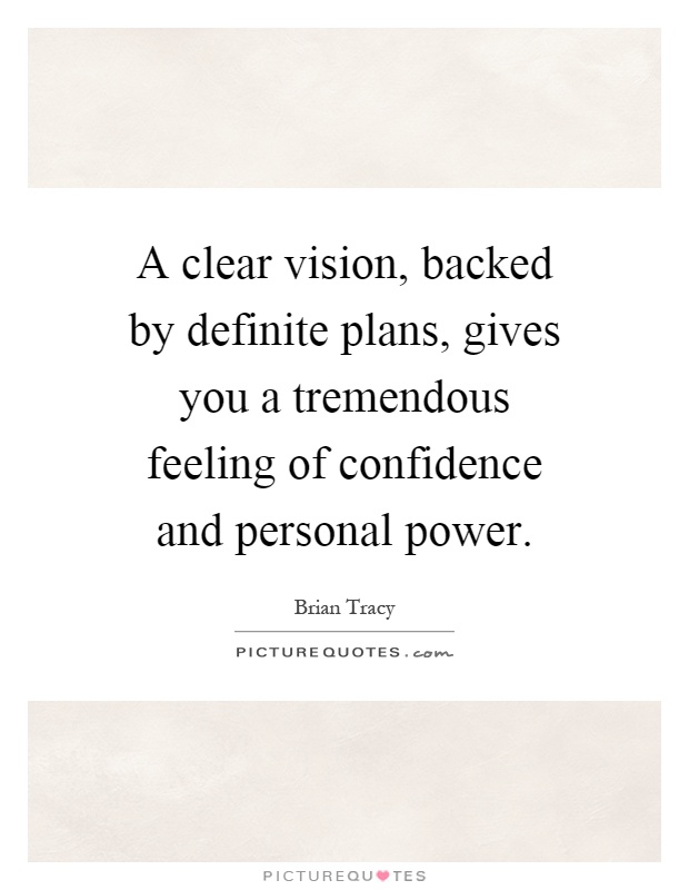 A clear vision, backed by definite plans, gives you a tremendous feeling of confidence and personal power Picture Quote #1