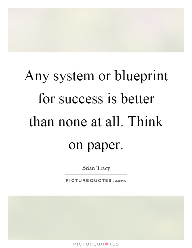 Any system or blueprint for success is better than none at all. Think on paper Picture Quote #1