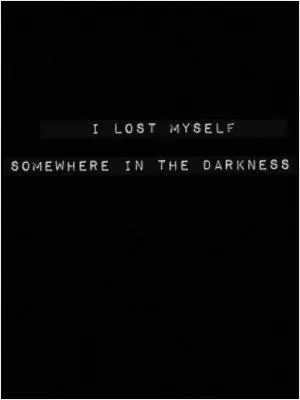 I lost myself somewhere in the darkness Picture Quote #1