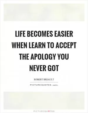 Life becomes easier when learn to accept the apology you never got Picture Quote #1