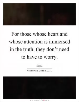 For those whose heart and whose attention is immersed in the truth, they don’t need to have to worry Picture Quote #1