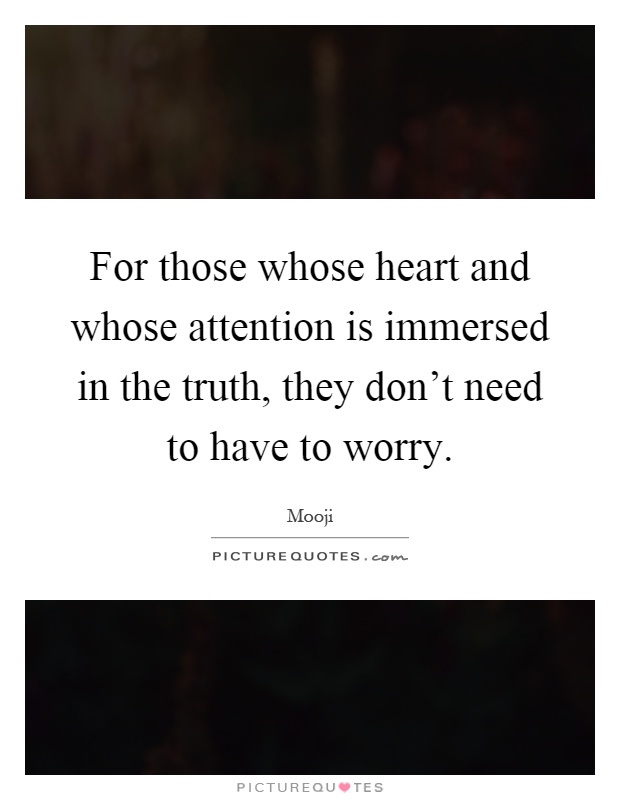 For those whose heart and whose attention is immersed in the truth, they don't need to have to worry Picture Quote #1