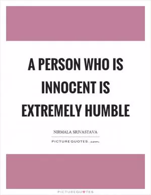 A person who is innocent is extremely humble Picture Quote #1