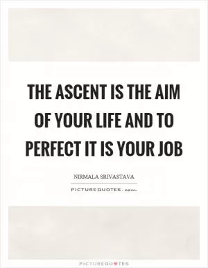 The ascent is the aim of your life and to perfect it is your job Picture Quote #1