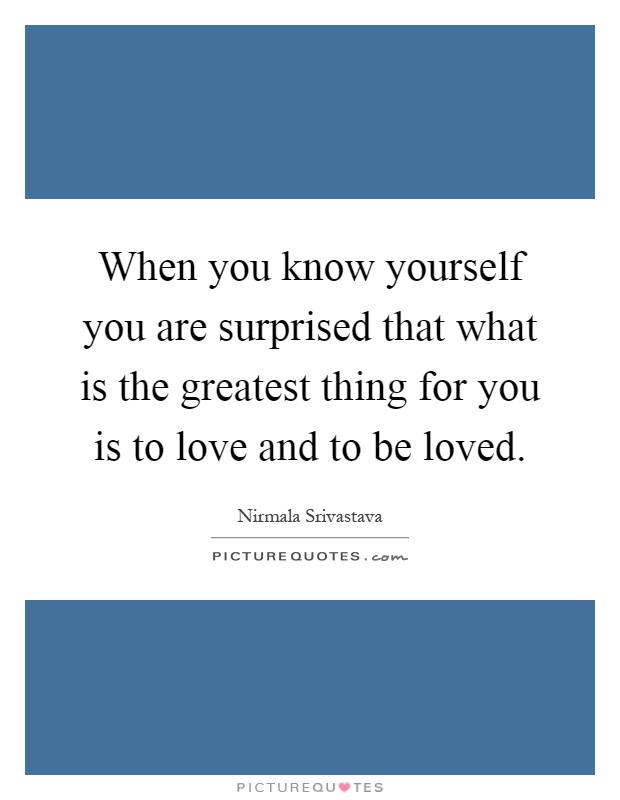 When you know yourself you are surprised that what is the greatest thing for you is to love and to be loved Picture Quote #1