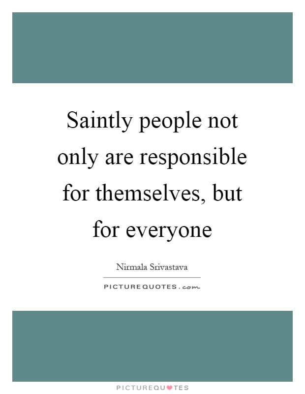 Saintly people not only are responsible for themselves, but for everyone Picture Quote #1