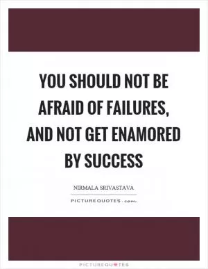 You should not be afraid of failures, and not get enamored by success Picture Quote #1