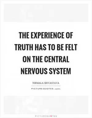 The experience of truth has to be felt on the central nervous system Picture Quote #1